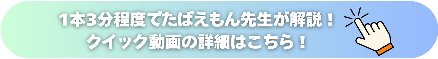 1本3分程度でたばえもん先生が解説！クイック動画の詳細はこちら
